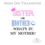 Sister or Brother Whats in My Mother Iron On Transfer