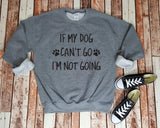 If My Dog Can't Go I'm Not Going Sweatshirt - Dog Lover Shirt - Cozy Sweatshirt - Dog Lover - Gift for Dog Lover