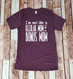 I'm Not Like a Regular Mom I'm a Bonus Mom Tee - Gift for Her - Step Mom -