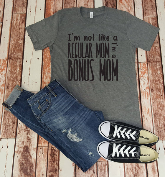 I'm Not Like a Regular Mom I'm a Bonus Mom Tee - Gift for Her - Step Mom -